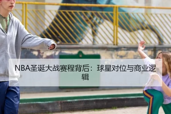 NBA圣诞大战赛程背后：球星对位与商业逻辑